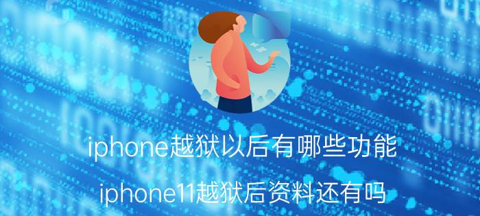 iphone越狱以后有哪些功能 iphone11越狱后资料还有吗？